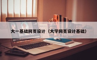 遂宁大一基础网页设计（大学网页设计基础）