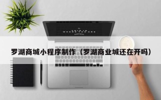遂宁罗湖商城小程序制作（罗湖商业城还在开吗）